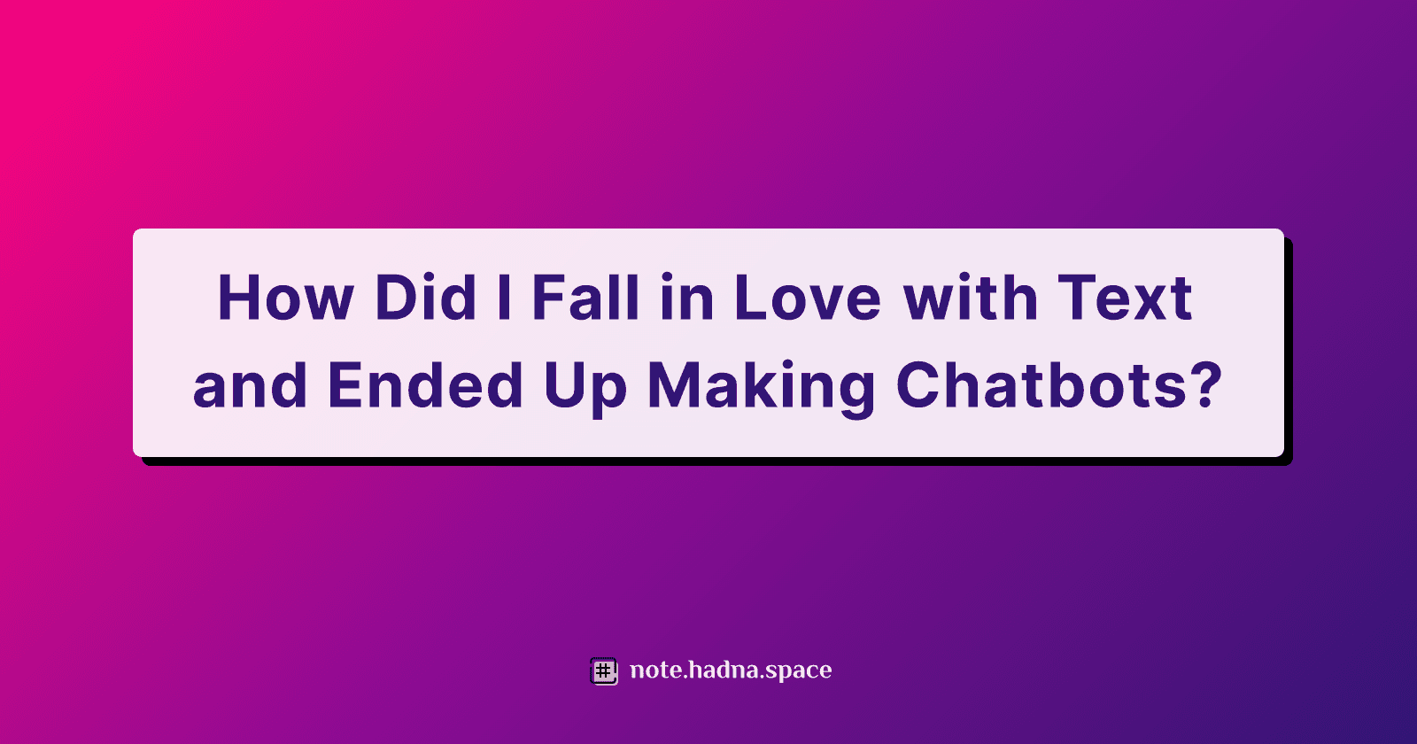 How Did I Fall in Love with Text and Ended Up Making Chatbots?